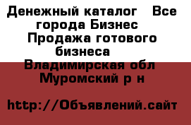 Денежный каталог - Все города Бизнес » Продажа готового бизнеса   . Владимирская обл.,Муромский р-н